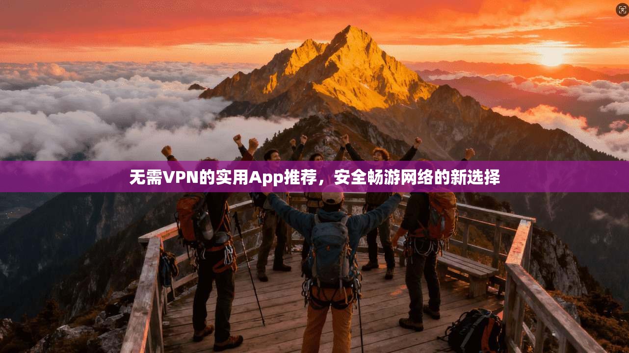 无需VPN的实用App推荐，安全畅游网络的新选择