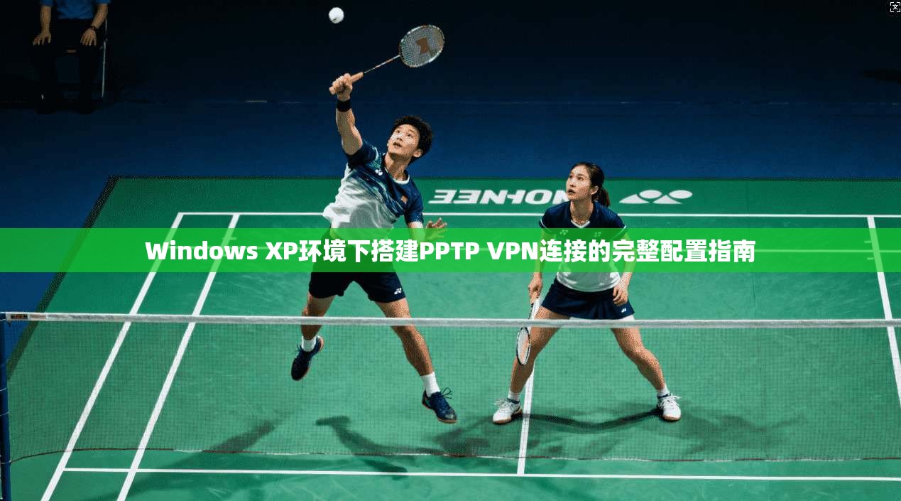 Windows XP环境下搭建PPTP VPN连接的完整配置指南