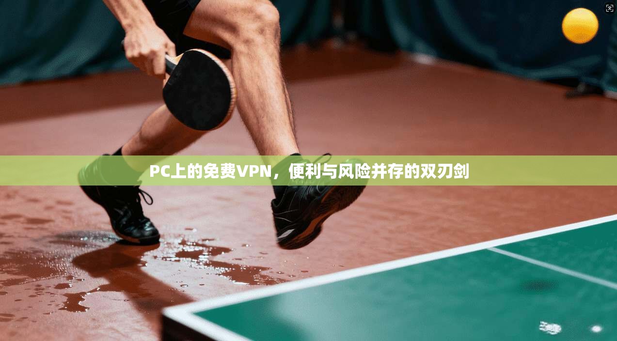 PC上的免费VPN，便利与风险并存的双刃剑