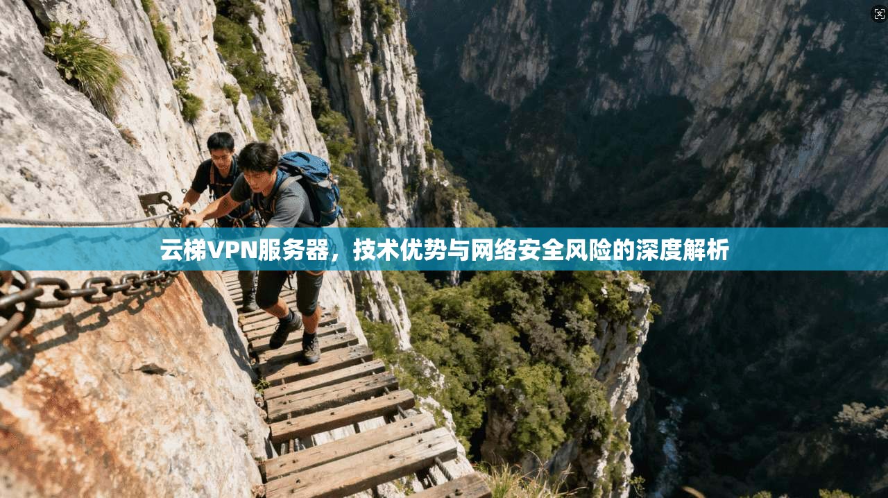 云梯VPN服务器，技术优势与网络安全风险的深度解析  第1张