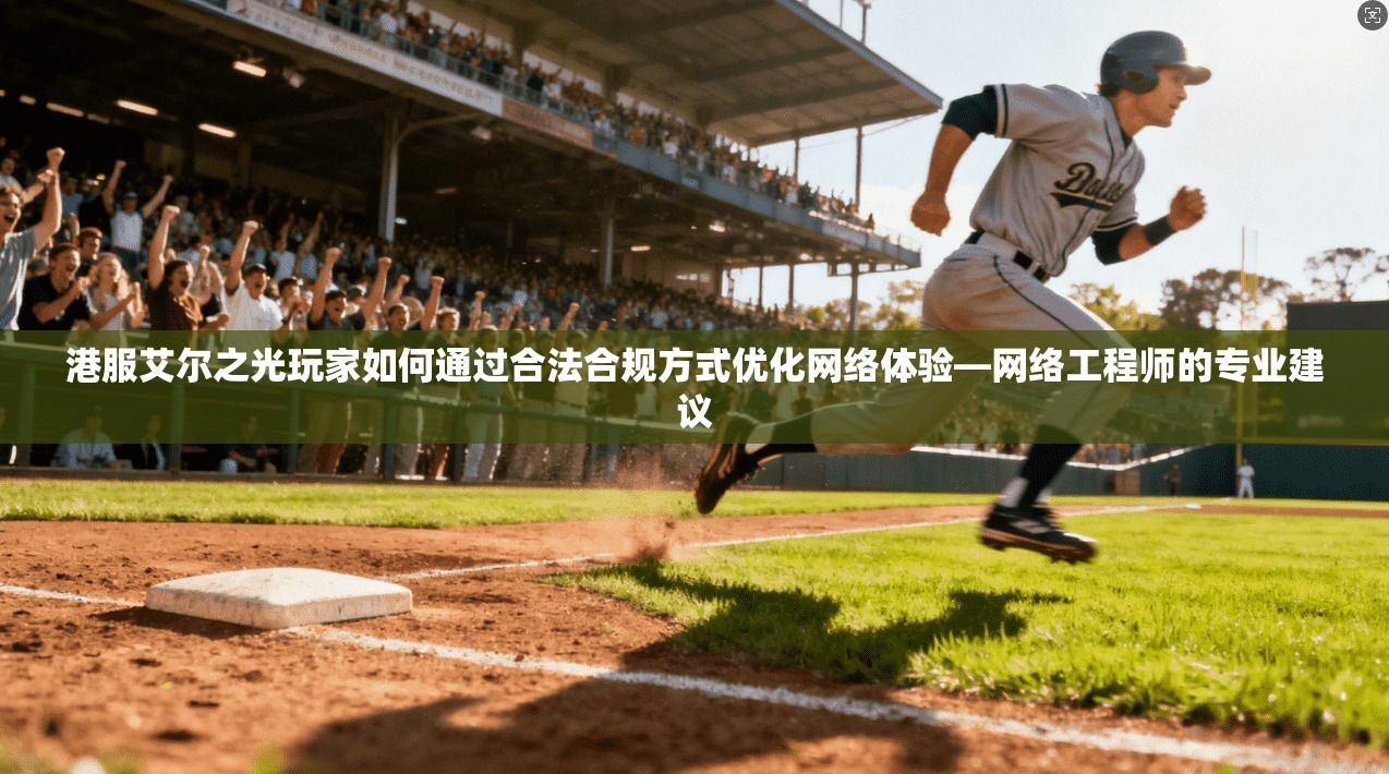 港服艾尔之光玩家如何通过合法合规方式优化网络体验—网络工程师的专业建议