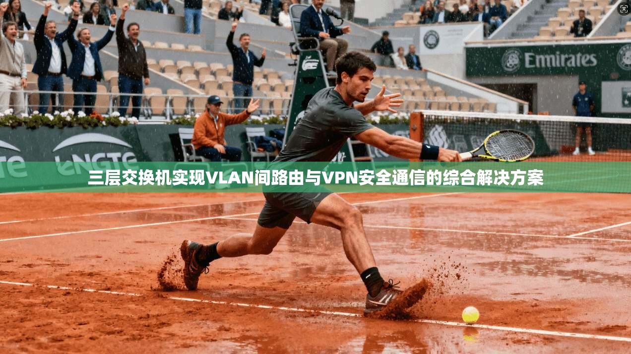 三层交换机实现VLAN间路由与VPN安全通信的综合解决方案  第1张