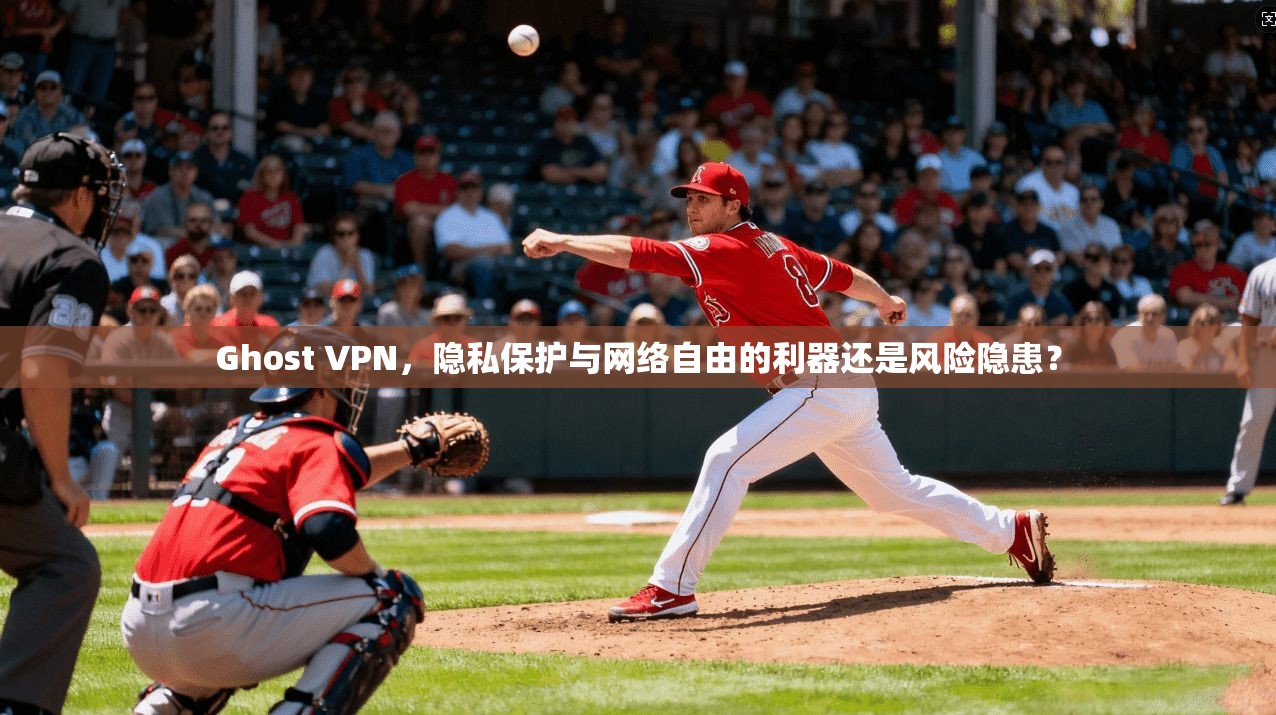 Ghost VPN，隐私保护与网络自由的利器还是风险隐患？
