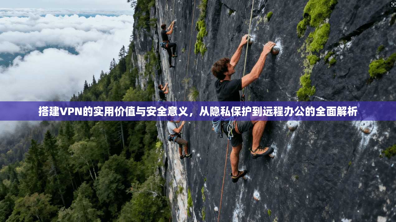 搭建VPN的实用价值与安全意义，从隐私保护到远程办公的全面解析  第1张