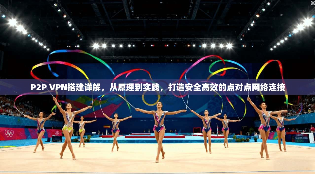 P2P VPN搭建详解，从原理到实践，打造安全高效的点对点网络连接