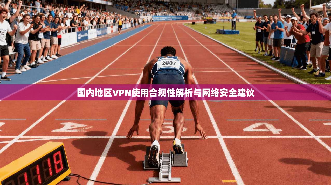 国内地区VPN使用合规性解析与网络安全建议