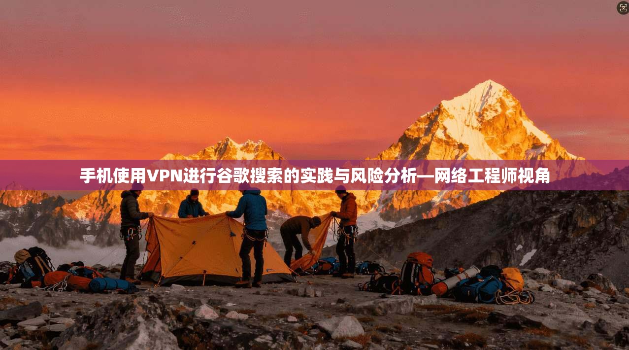 手机使用VPN进行谷歌搜索的实践与风险分析—网络工程师视角