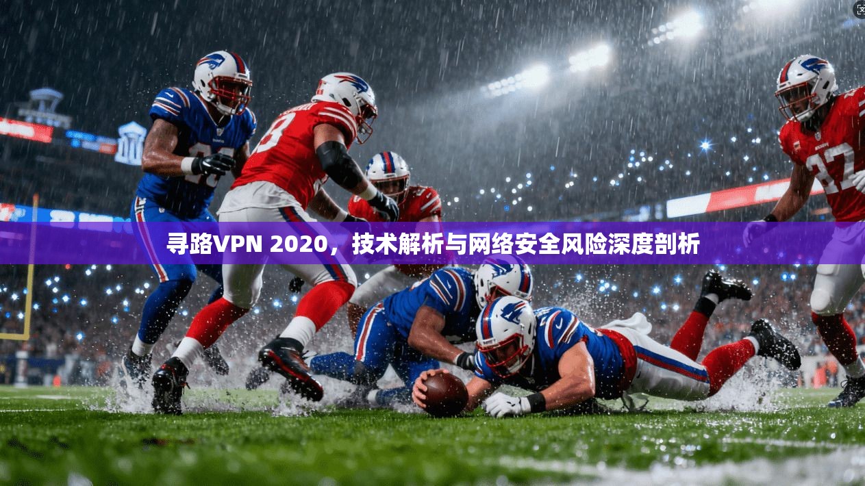 寻路VPN 2020，技术解析与网络安全风险深度剖析