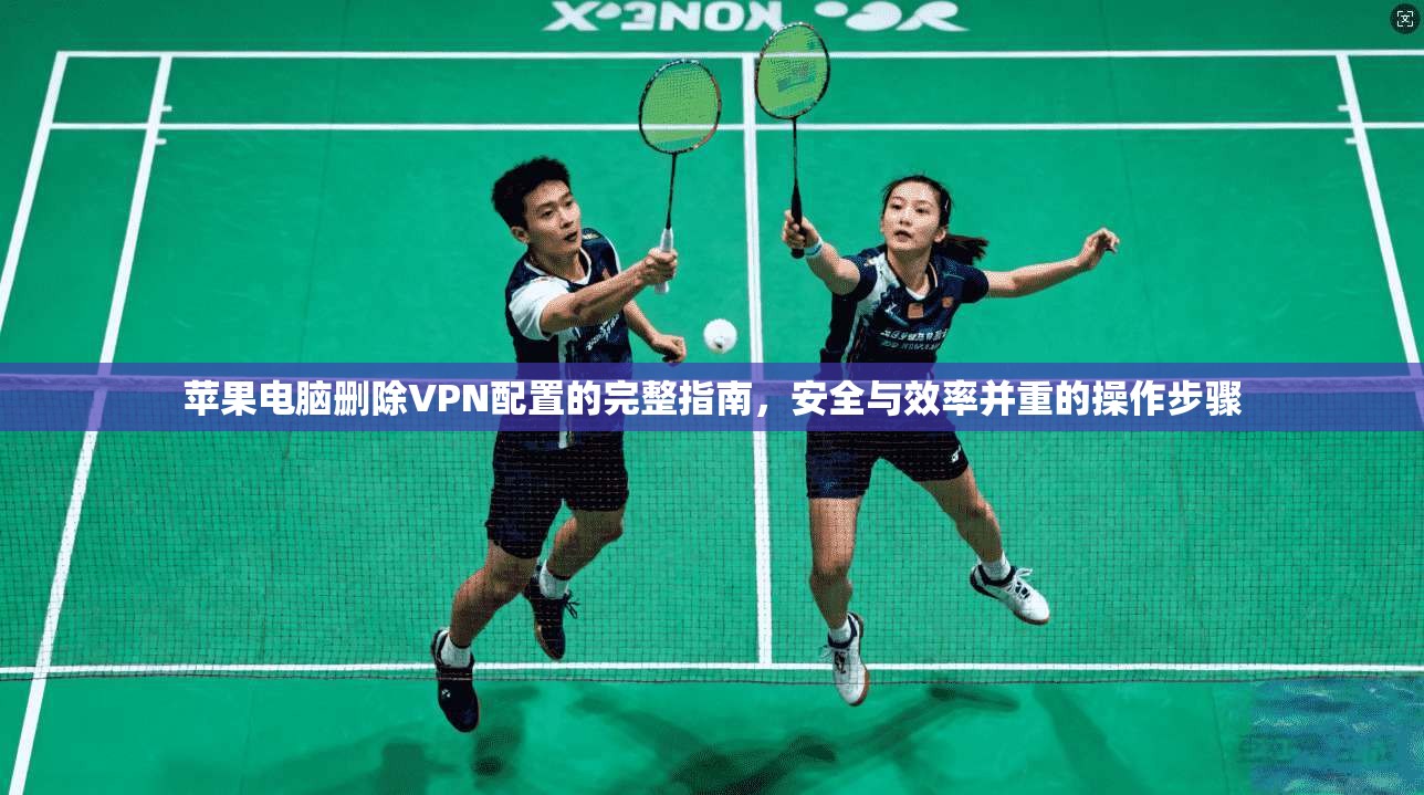 苹果电脑删除VPN配置的完整指南，安全与效率并重的操作步骤