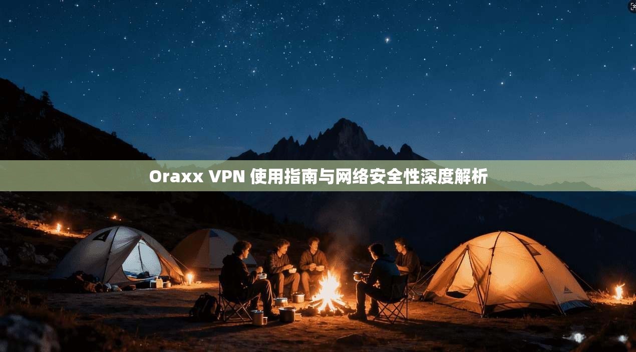 Oraxx VPN 使用指南与网络安全性深度解析  第1张