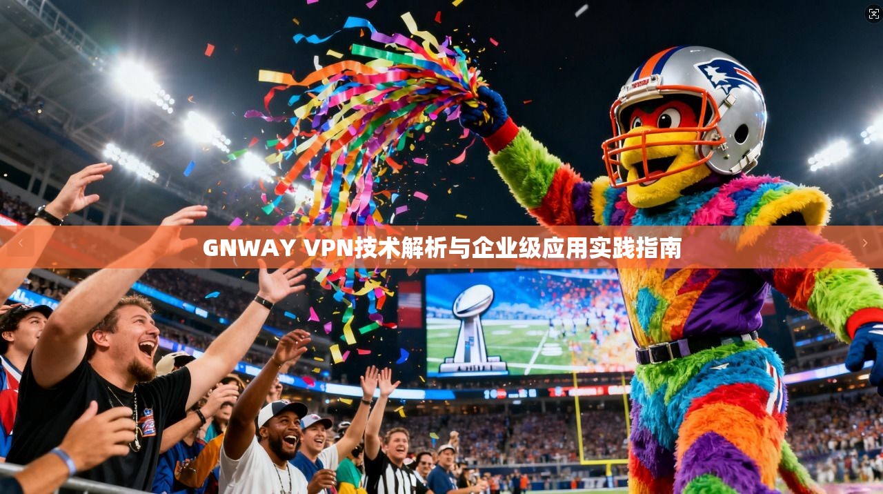 GNWAY VPN技术解析与企业级应用实践指南