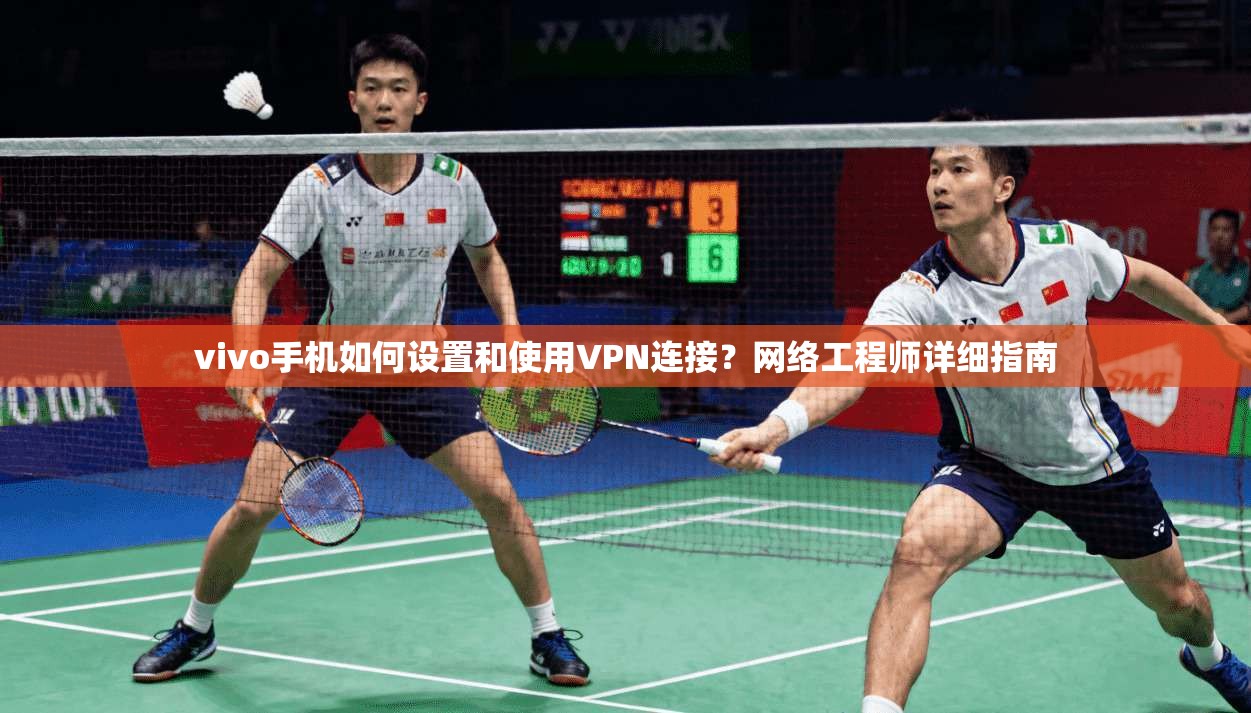 vivo手机如何设置和使用VPN连接？网络工程师详细指南