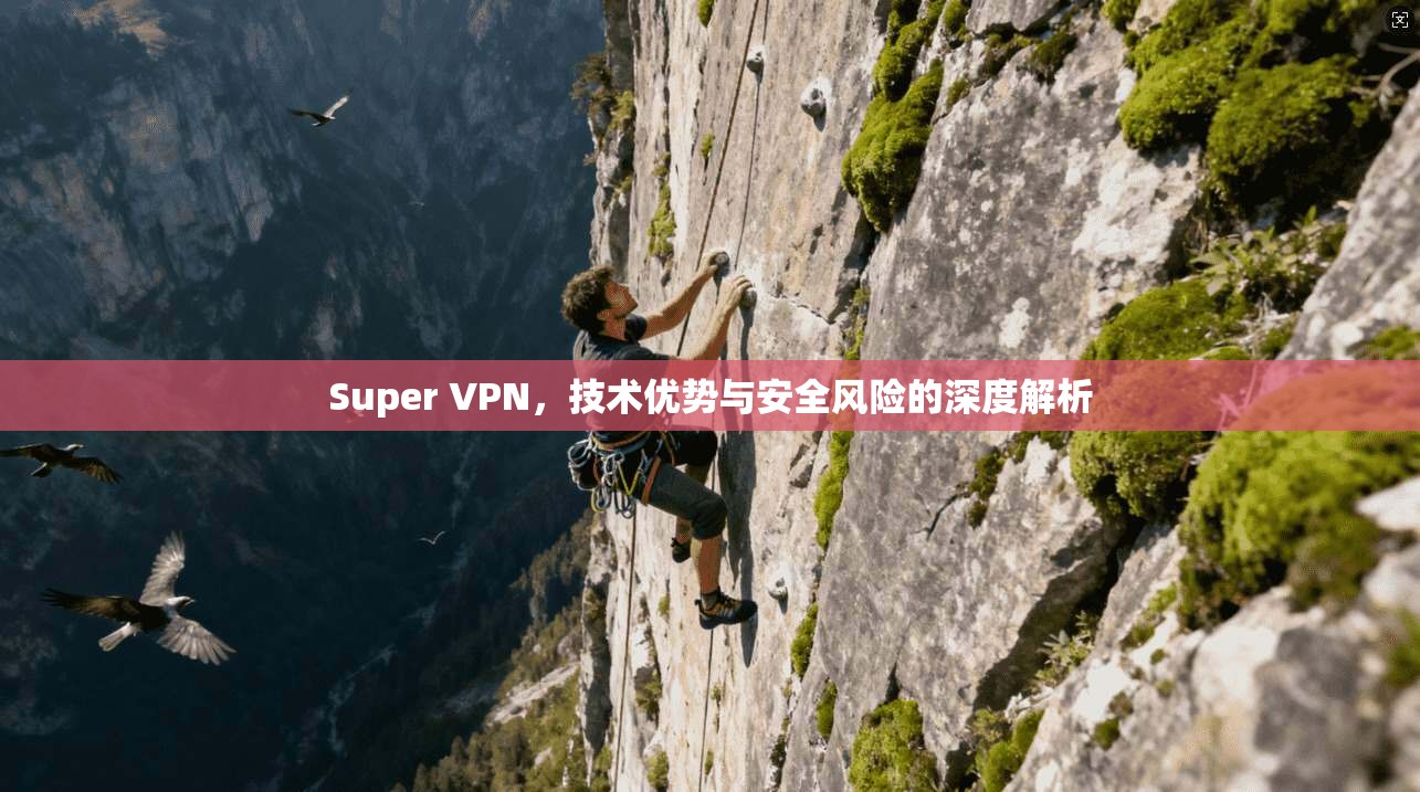 Super VPN，技术优势与安全风险的深度解析