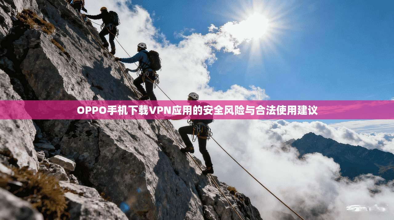 OPPO手机下载VPN应用的安全风险与合法使用建议