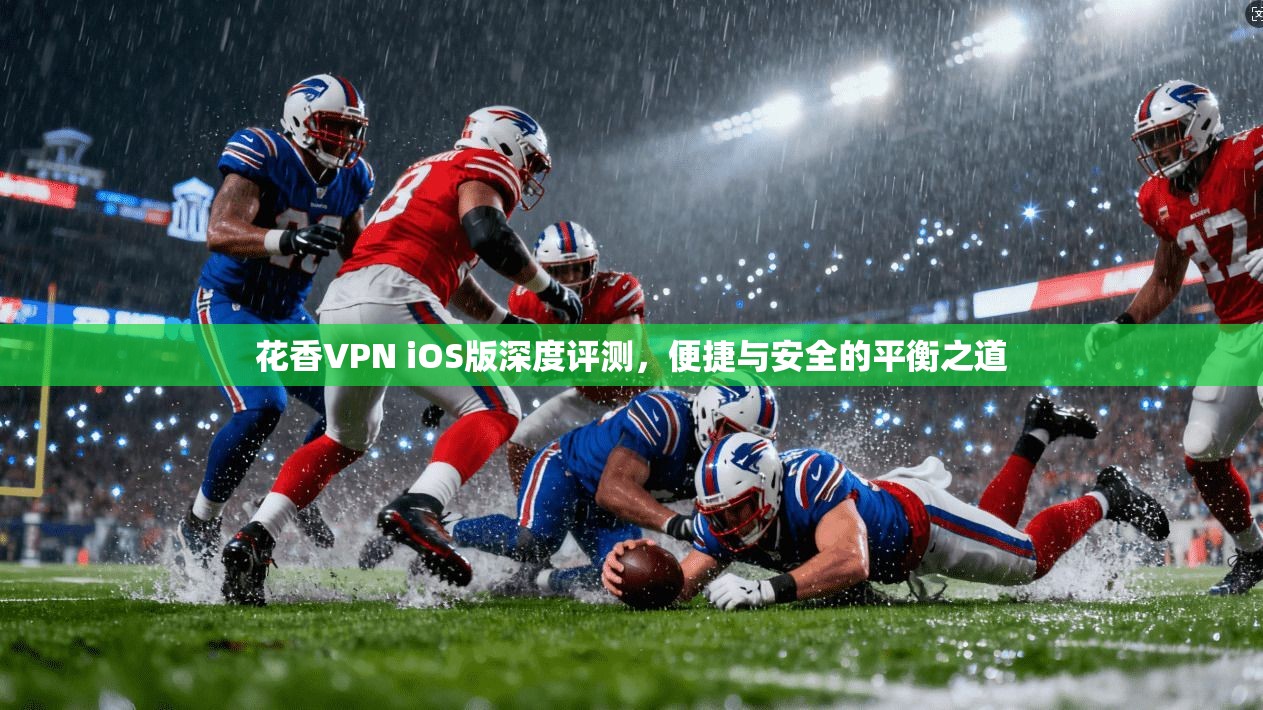 花香VPN iOS版深度评测，便捷与安全的平衡之道