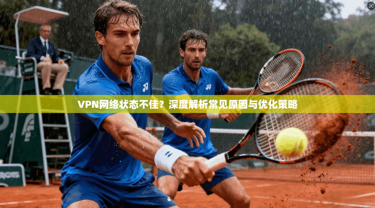 VPN网络状态不佳？深度解析常见原因与优化策略