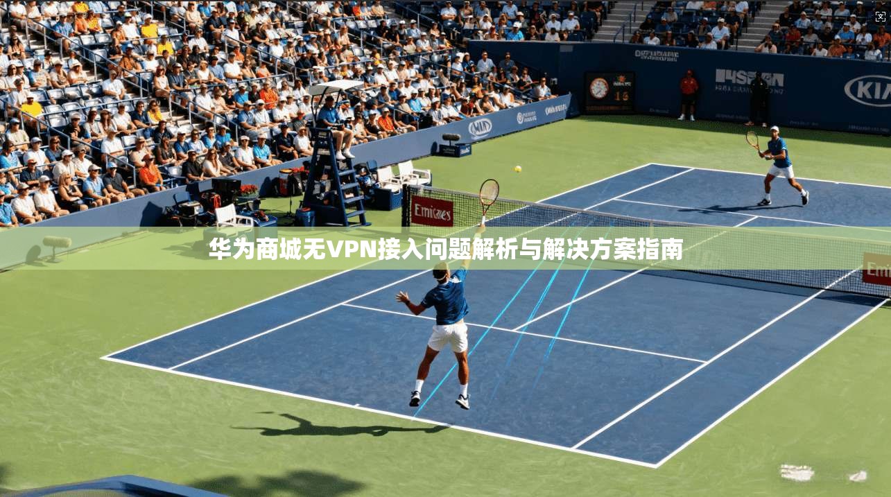 华为商城无VPN接入问题解析与解决方案指南