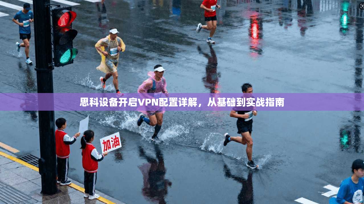 思科设备开启VPN配置详解，从基础到实战指南