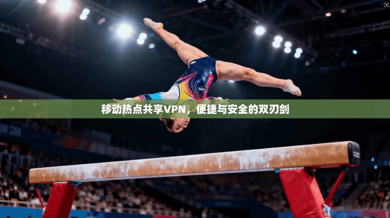 移动热点共享VPN，便捷与安全的双刃剑