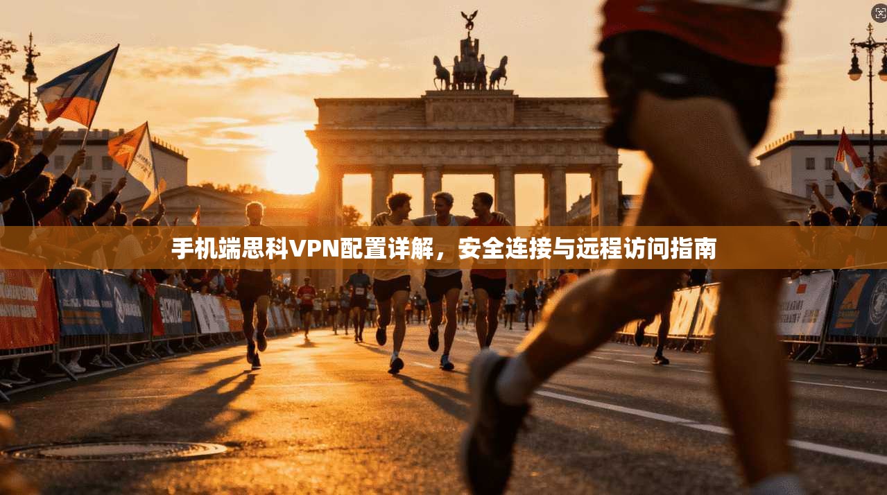 手机端思科VPN配置详解，安全连接与远程访问指南