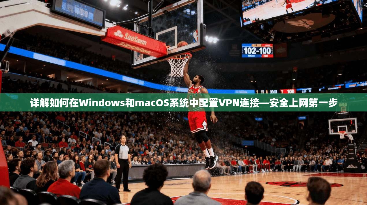 详解如何在Windows和macOS系统中配置VPN连接—安全上网第一步