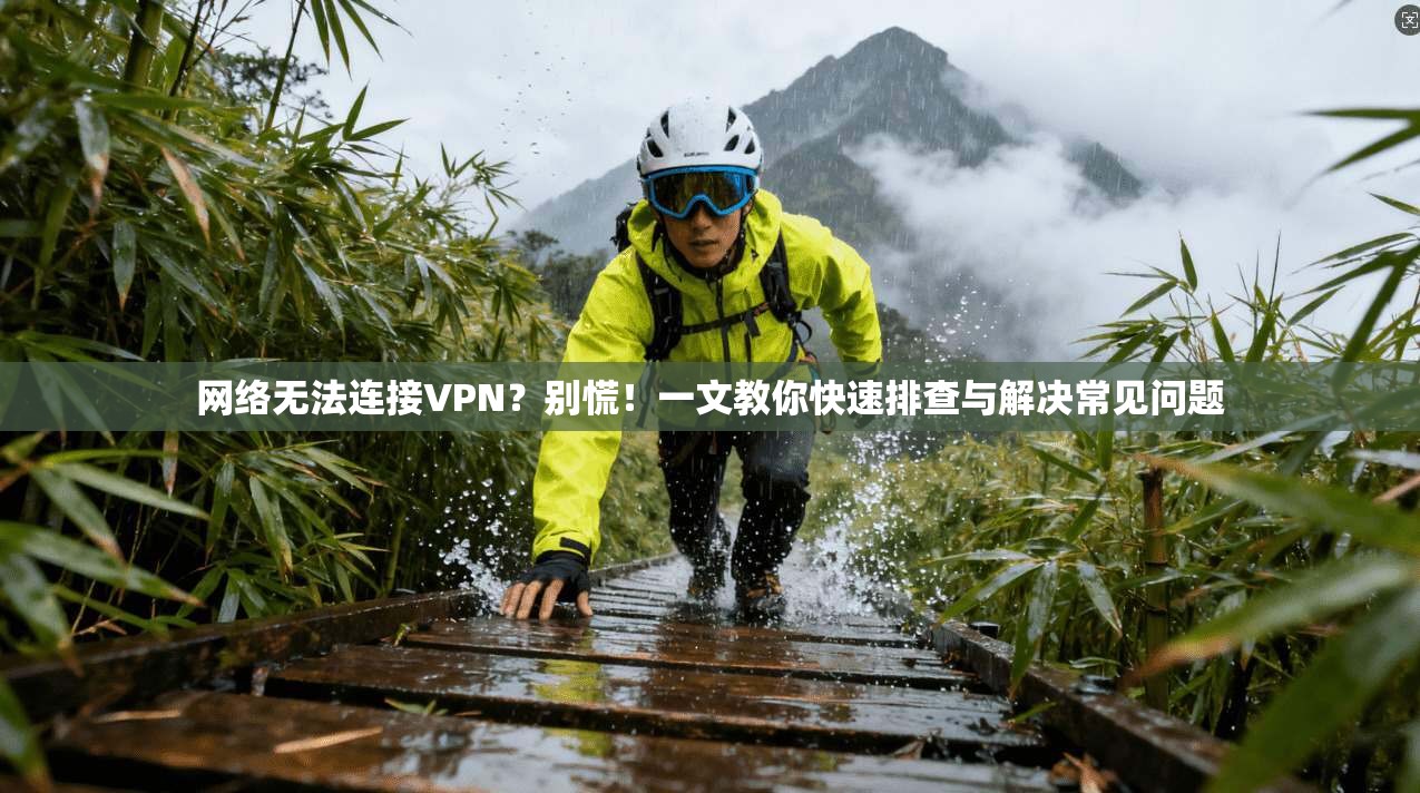 网络无法连接VPN？别慌！一文教你快速排查与解决常见问题