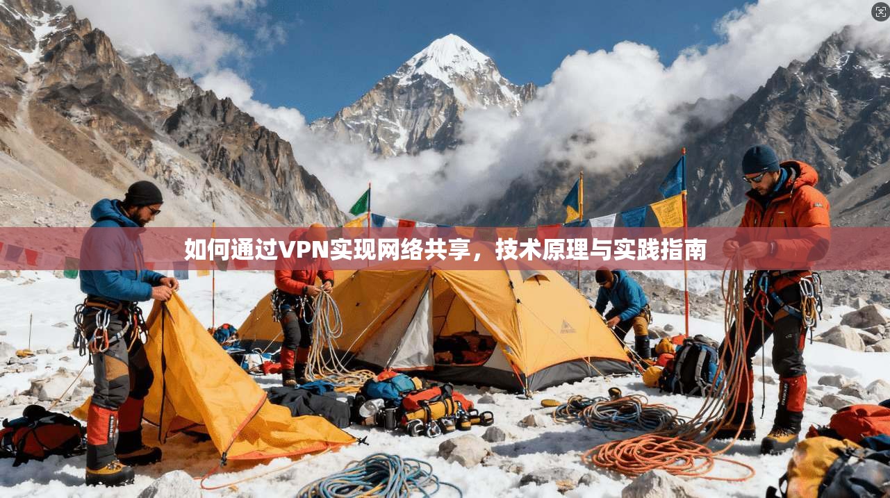 如何通过VPN实现网络共享，技术原理与实践指南