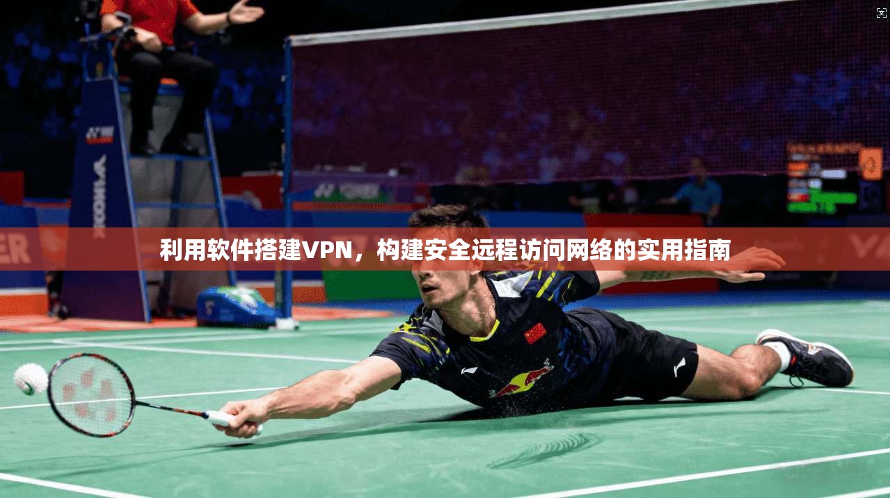 利用软件搭建VPN，构建安全远程访问网络的实用指南