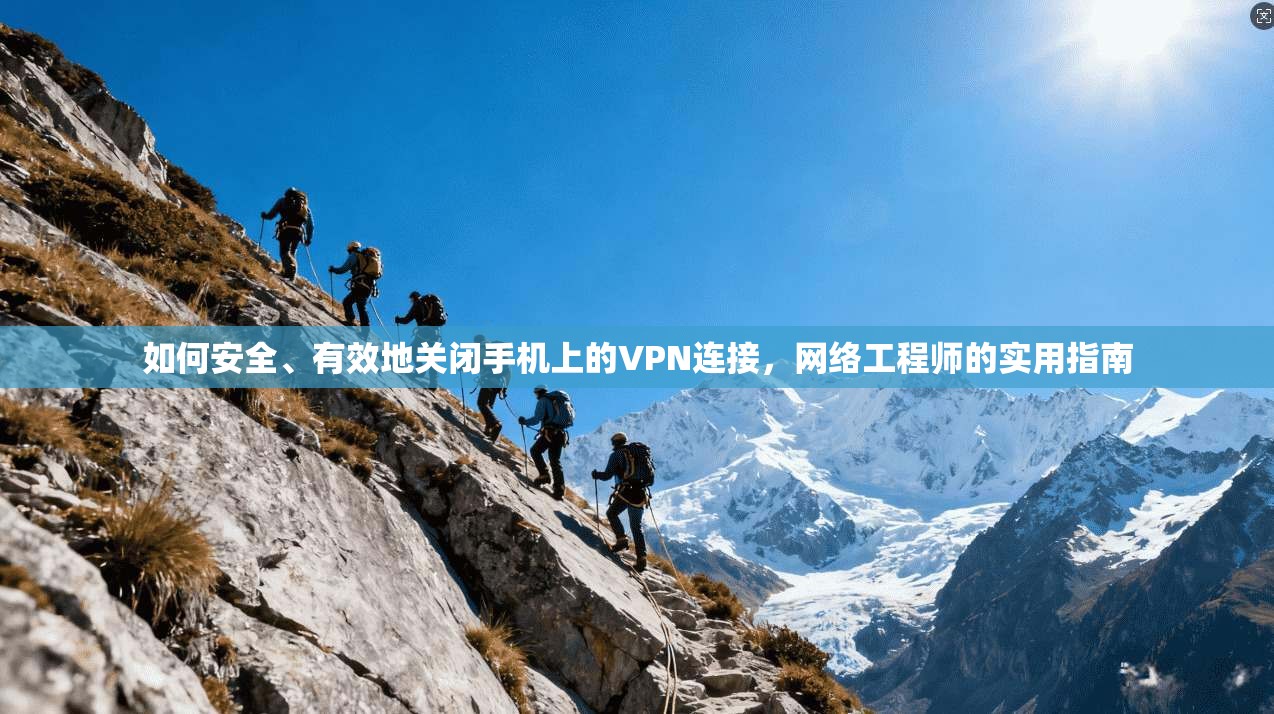 如何安全、有效地关闭手机上的VPN连接，网络工程师的实用指南