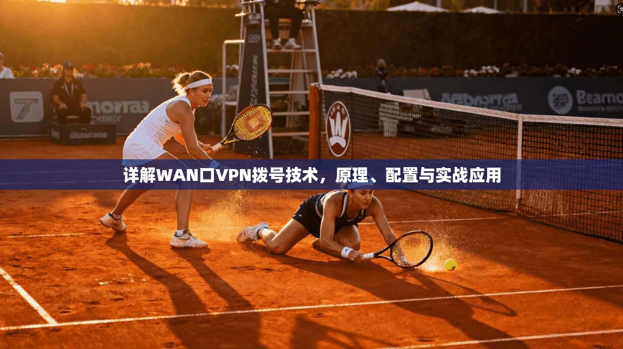 详解WAN口VPN拨号技术，原理、配置与实战应用