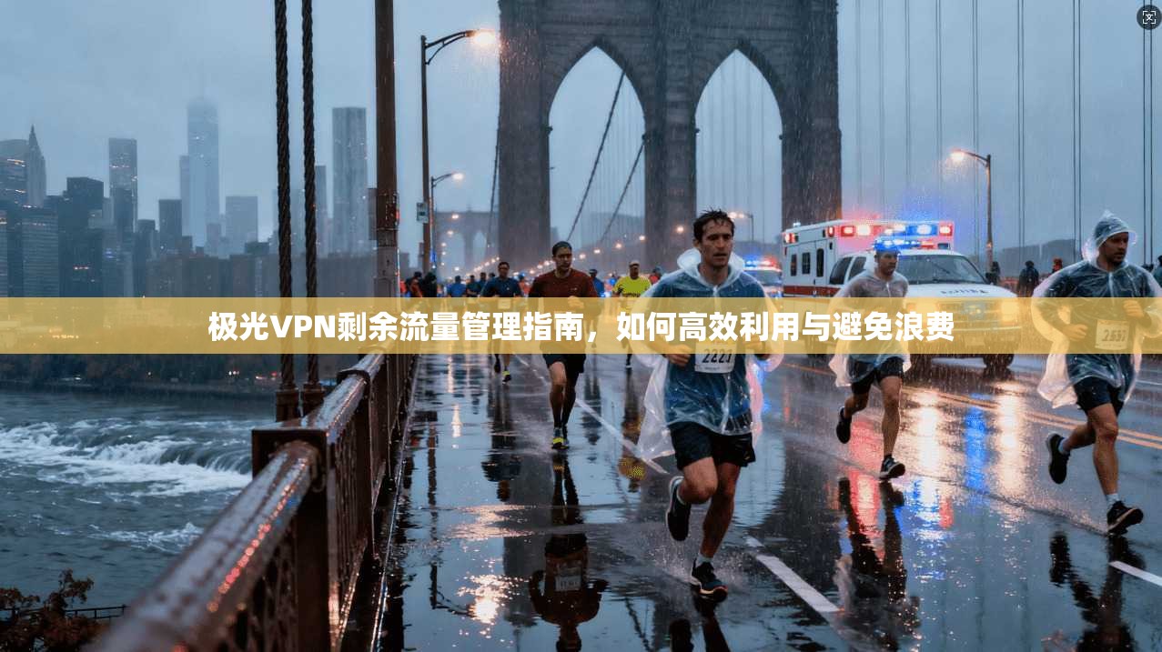 极光VPN剩余流量管理指南，如何高效利用与避免浪费