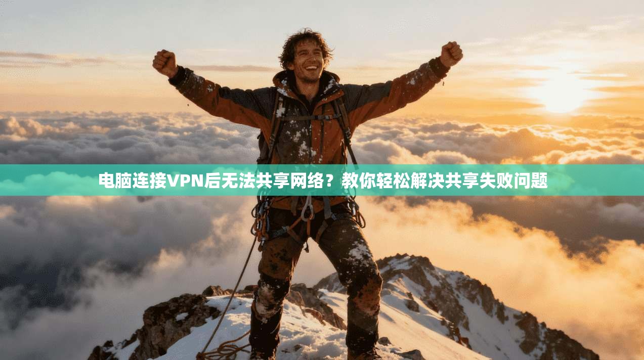 电脑连接VPN后无法共享网络？教你轻松解决共享失败问题