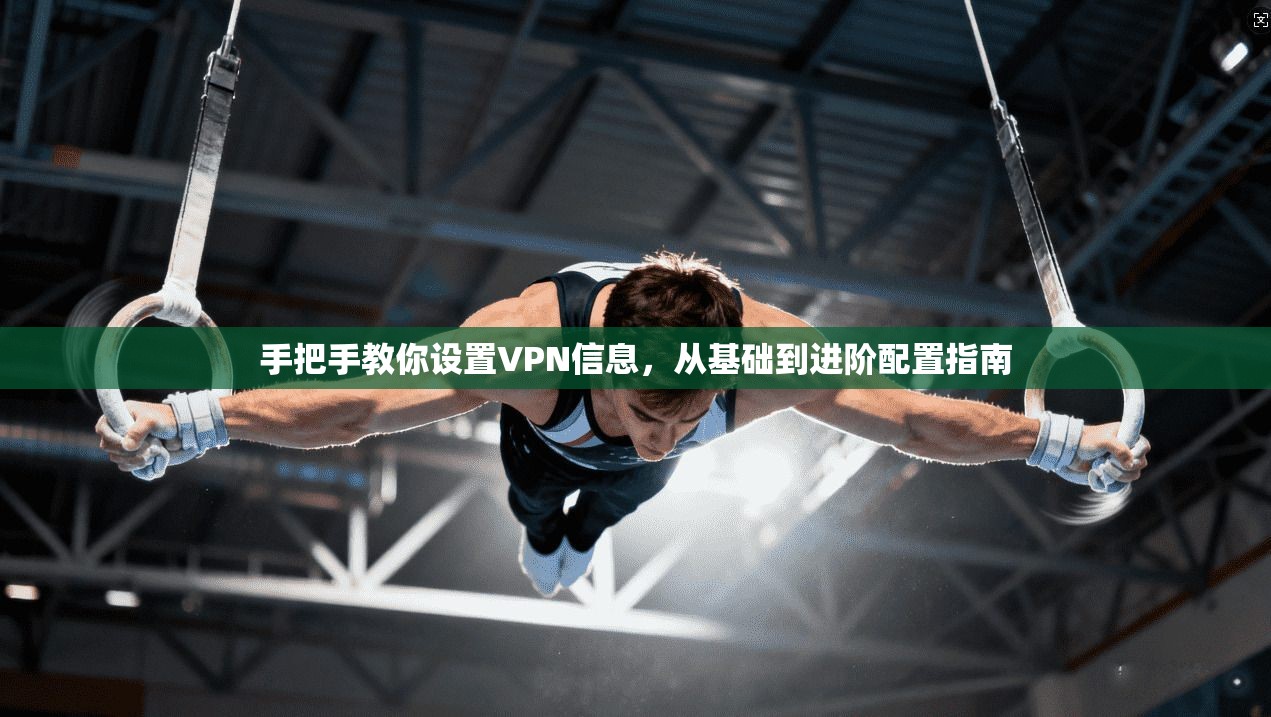 手把手教你设置VPN信息，从基础到进阶配置指南