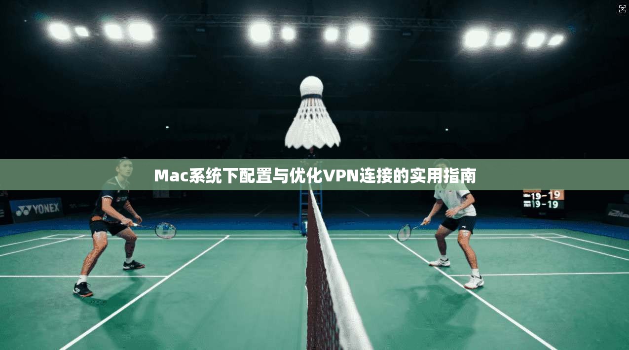 Mac系统下配置与优化VPN连接的实用指南