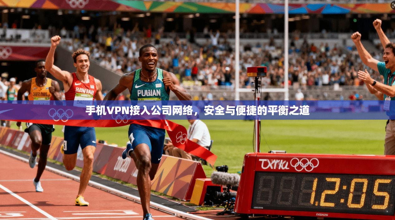 手机VPN接入公司网络，安全与便捷的平衡之道