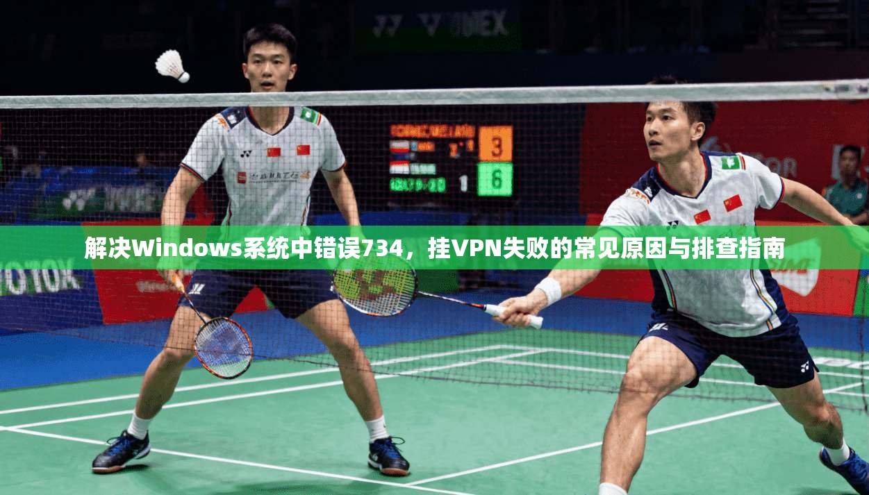 解决Windows系统中错误734，挂VPN失败的常见原因与排查指南