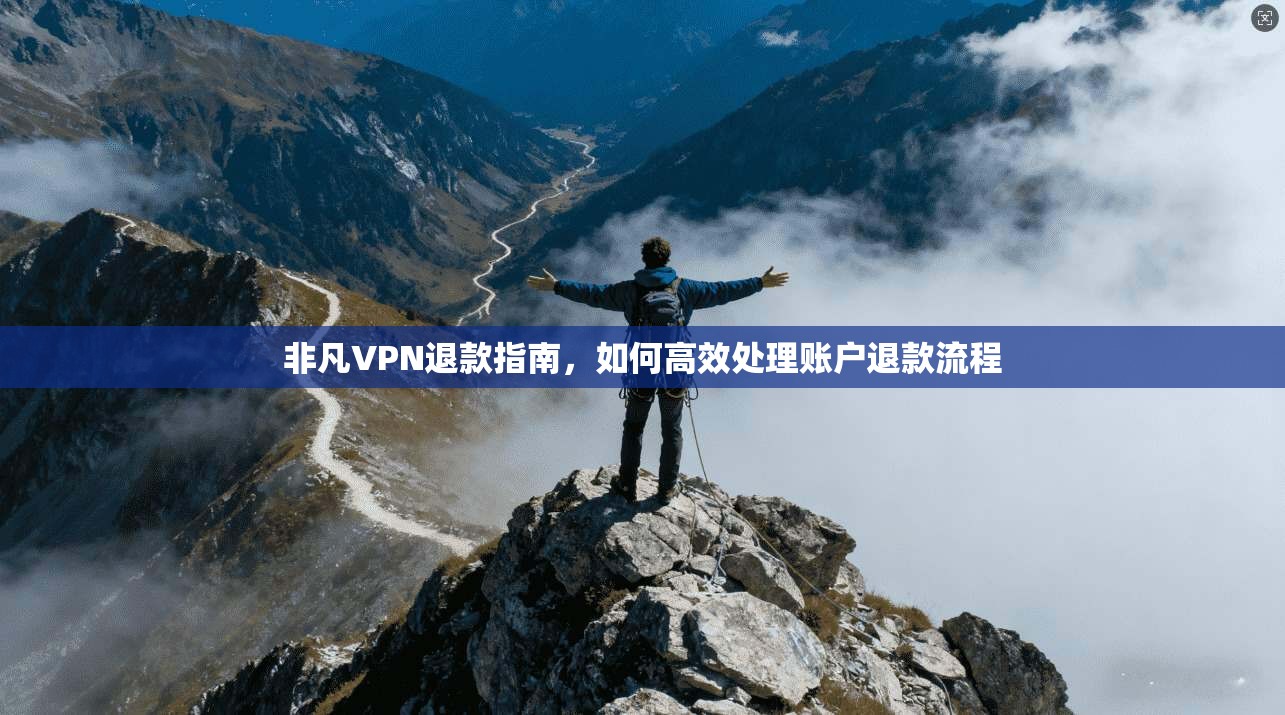 非凡VPN退款指南，如何高效处理账户退款流程