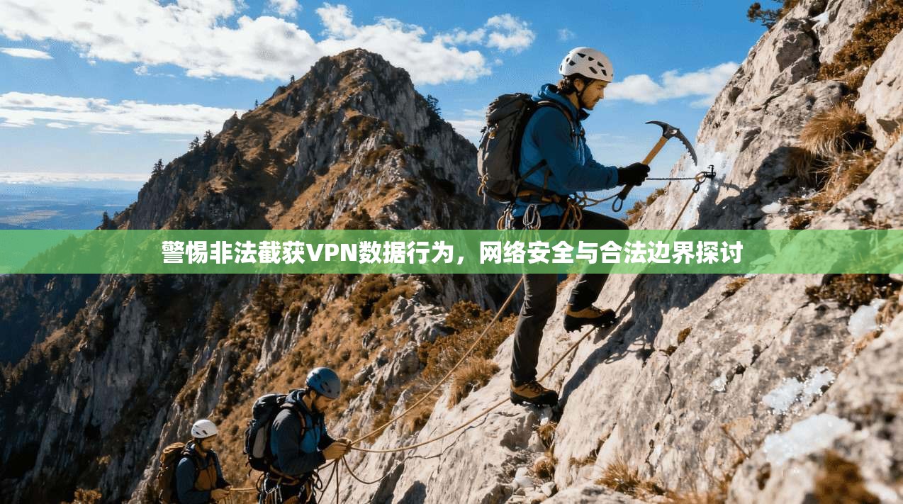警惕非法截获VPN数据行为，网络安全与合法边界探讨