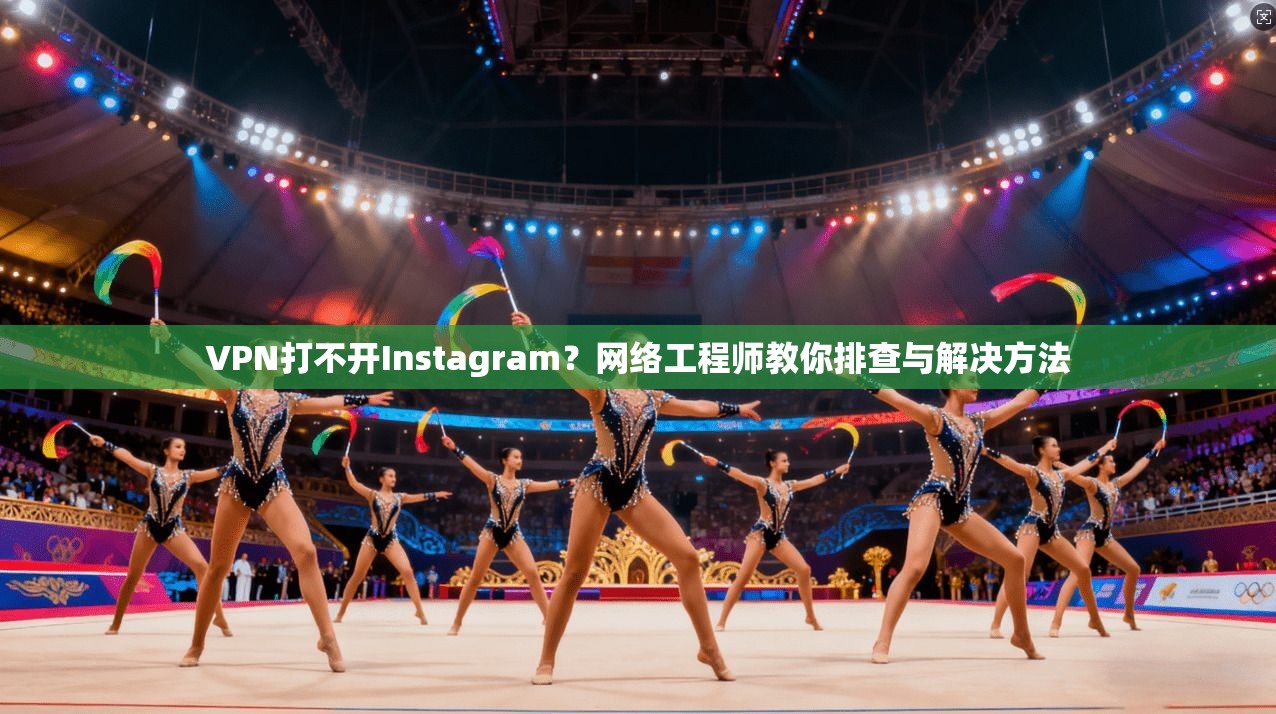 VPN打不开Instagram？网络工程师教你排查与解决方法