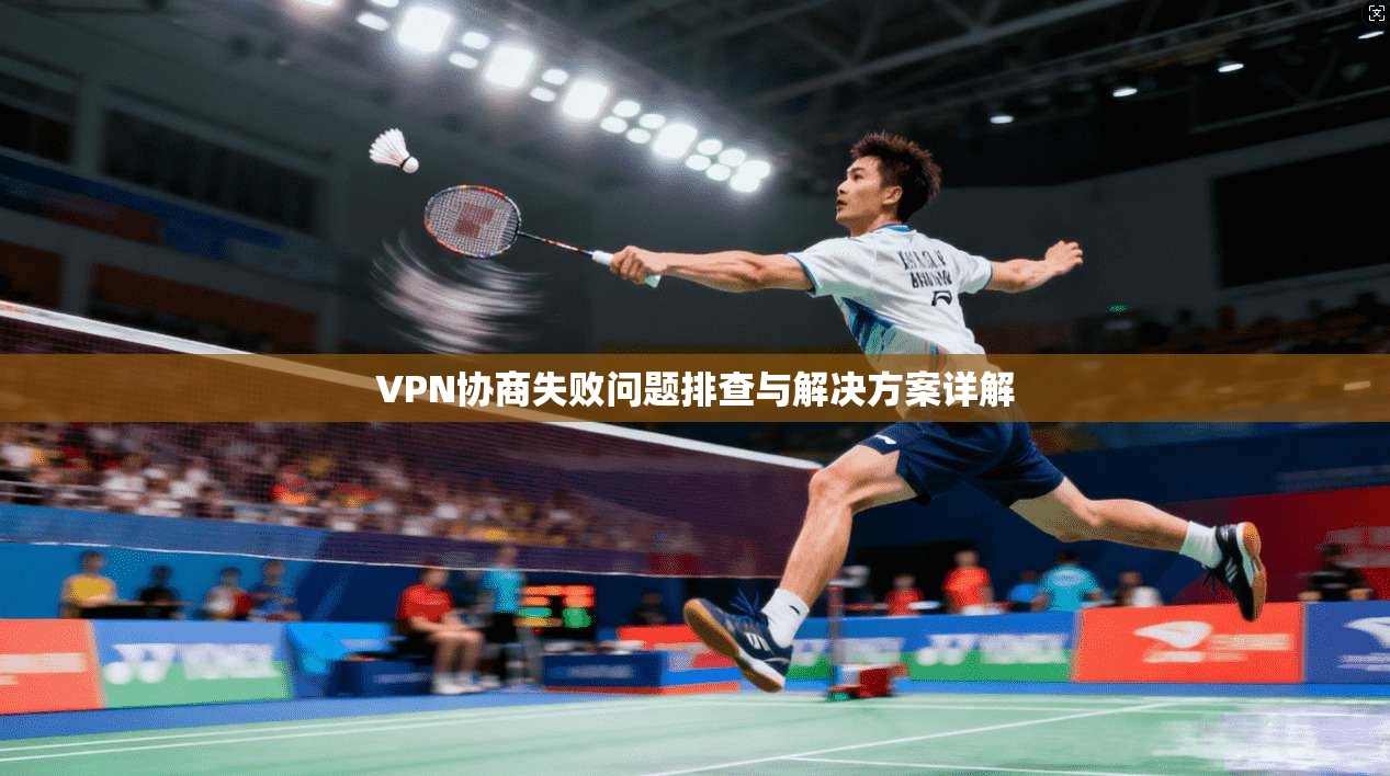 VPN协商失败问题排查与解决方案详解