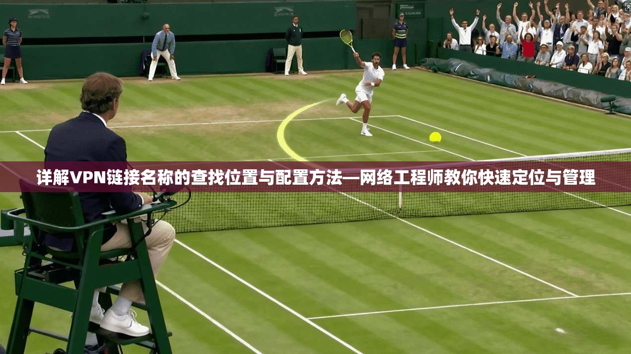 详解VPN链接名称的查找位置与配置方法—网络工程师教你快速定位与管理