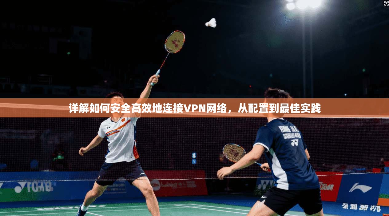 详解如何安全高效地连接VPN网络，从配置到最佳实践