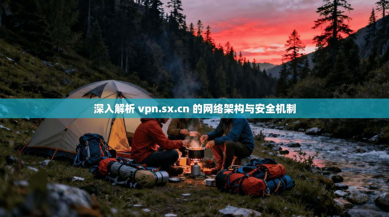 深入解析 vpn.sx.cn 的网络架构与安全机制