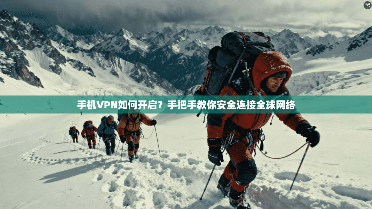 手机VPN如何开启？手把手教你安全连接全球网络