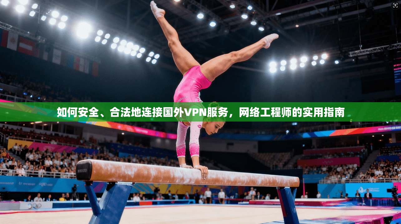 如何安全、合法地连接国外VPN服务，网络工程师的实用指南