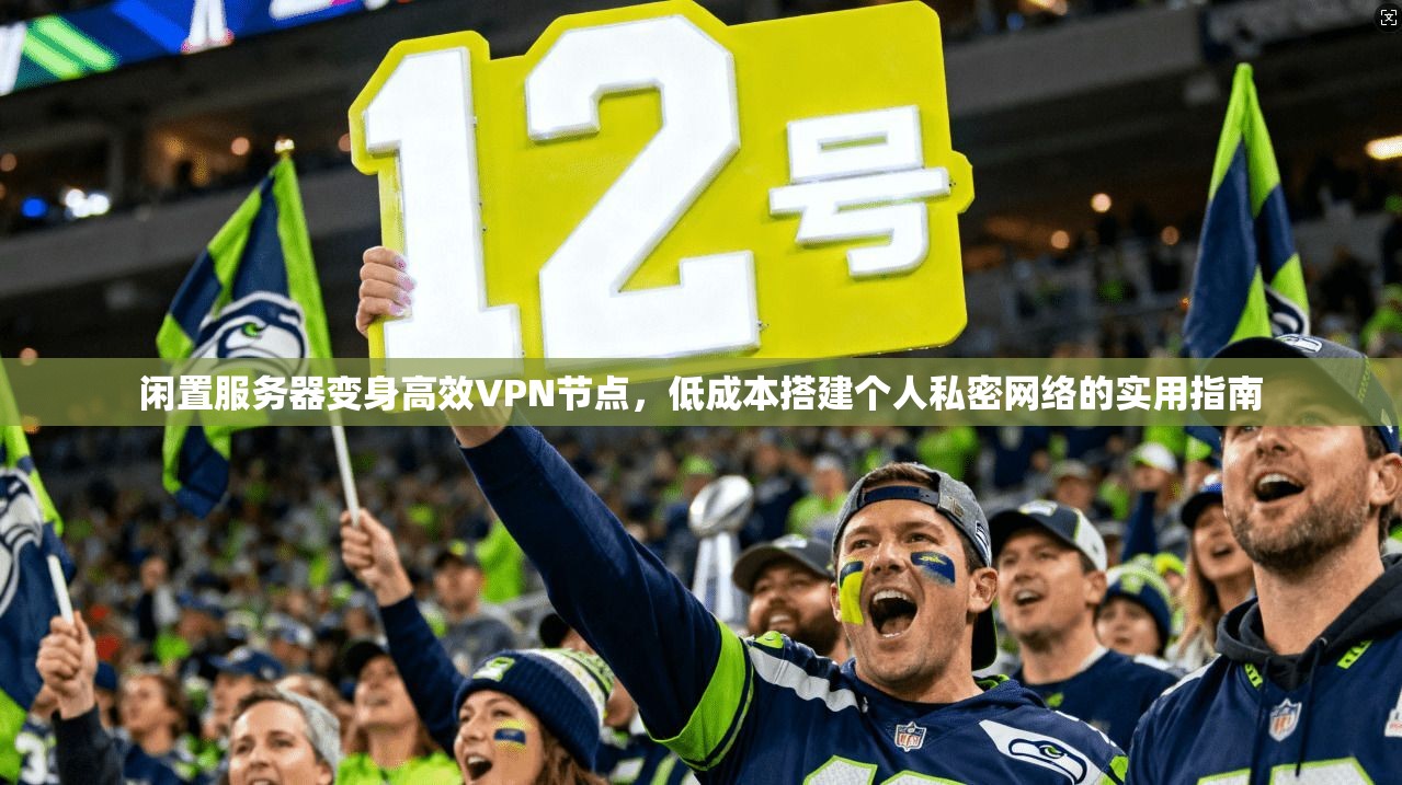 闲置服务器变身高效VPN节点，低成本搭建个人私密网络的实用指南