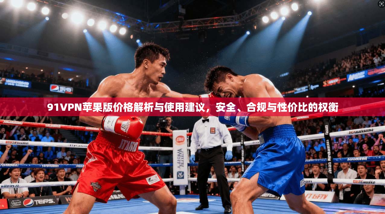 91VPN苹果版价格解析与使用建议，安全、合规与性价比的权衡