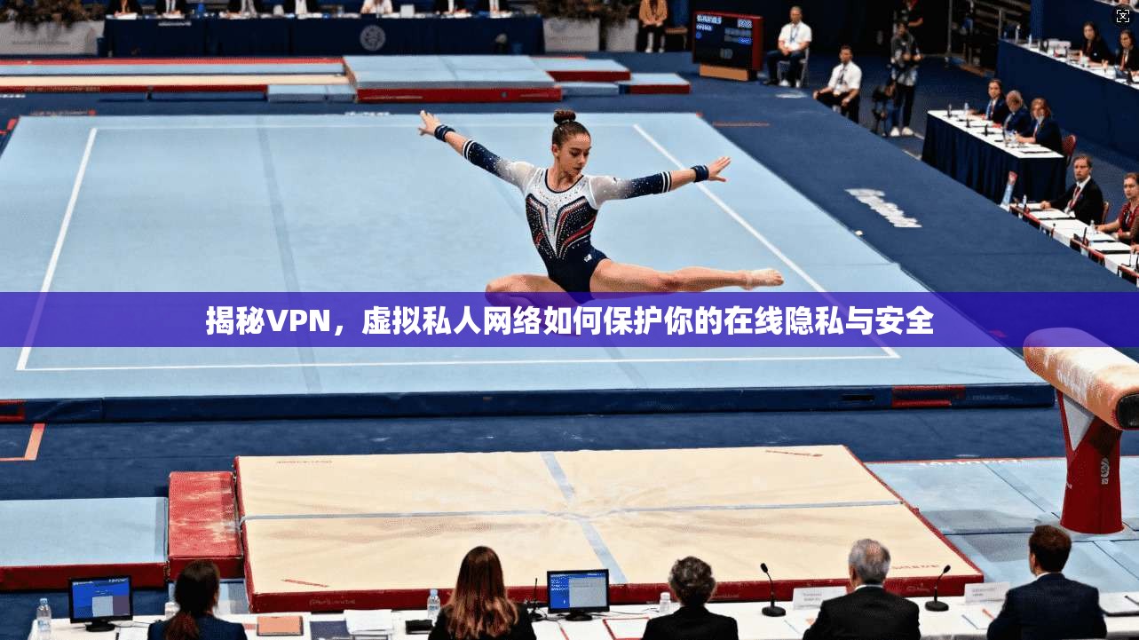 揭秘VPN，虚拟私人网络如何保护你的在线隐私与安全