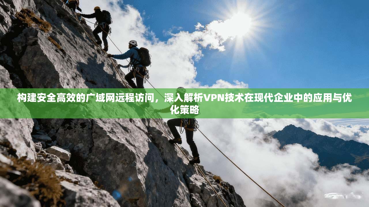 构建安全高效的广域网远程访问，深入解析VPN技术在现代企业中的应用与优化策略