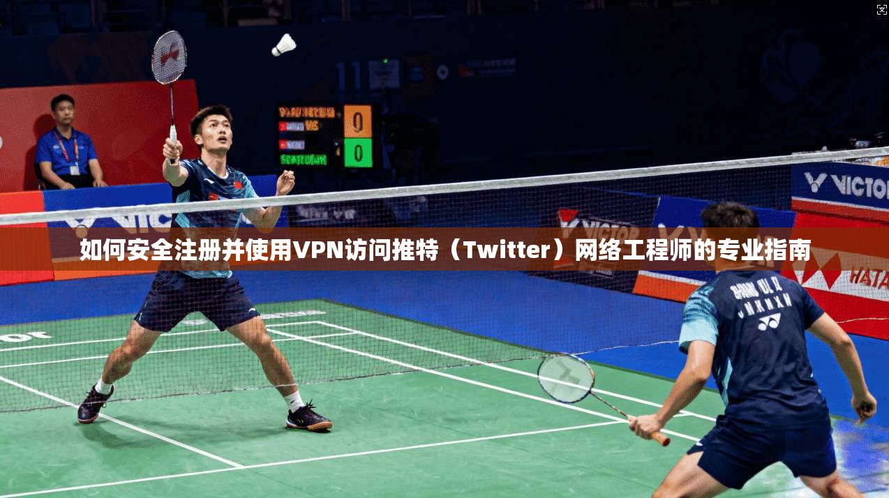如何安全注册并使用VPN访问推特（Twitter）网络工程师的专业指南